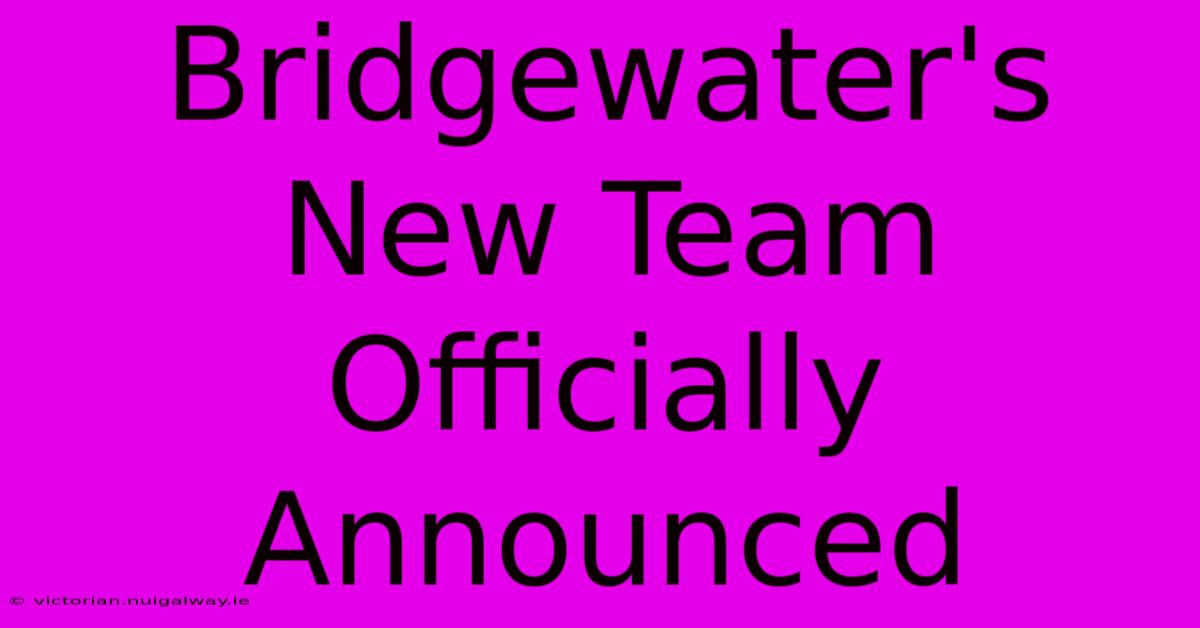 Bridgewater's New Team Officially Announced