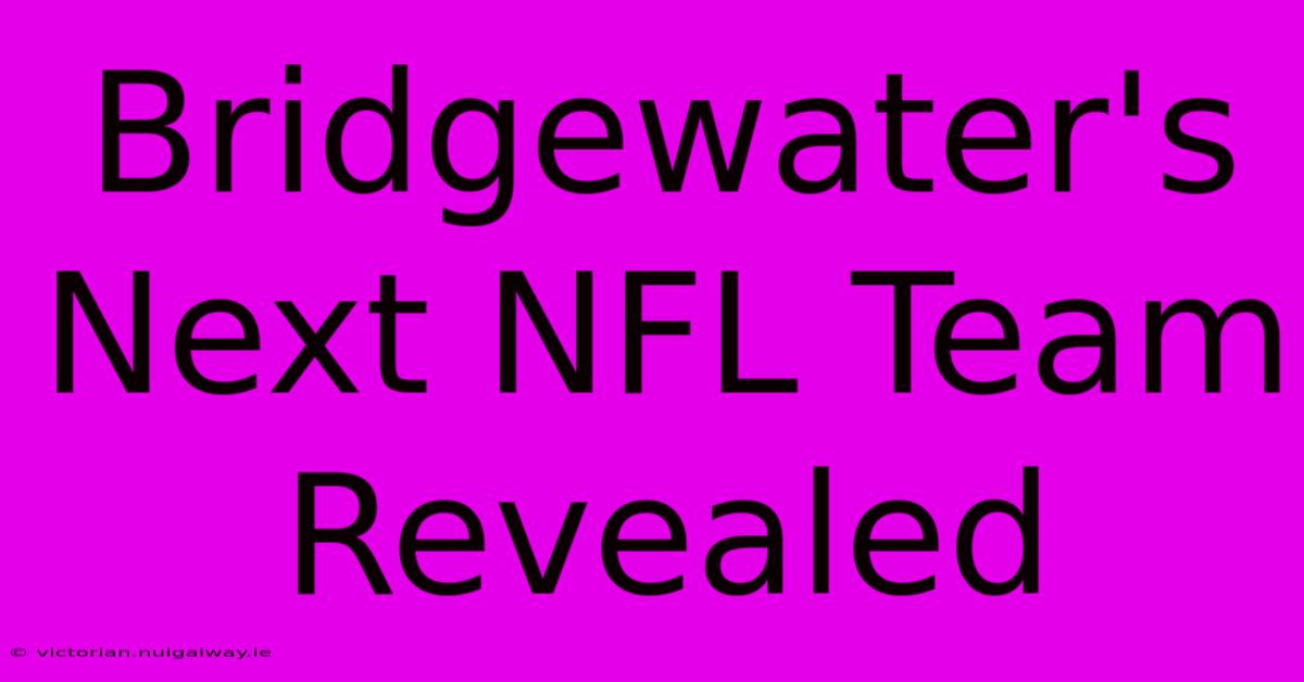 Bridgewater's Next NFL Team Revealed