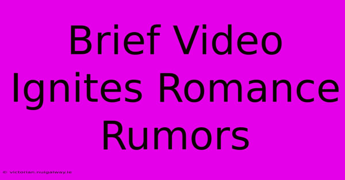 Brief Video Ignites Romance Rumors