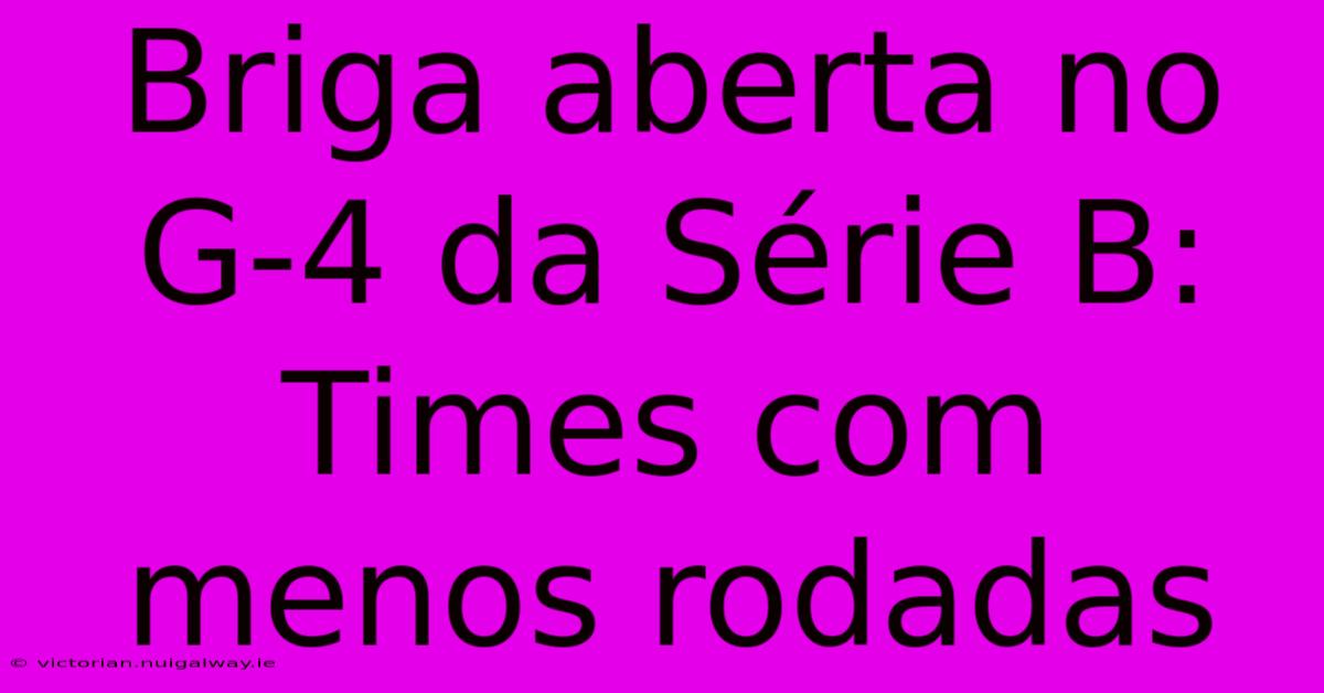 Briga Aberta No G-4 Da Série B: Times Com Menos Rodadas