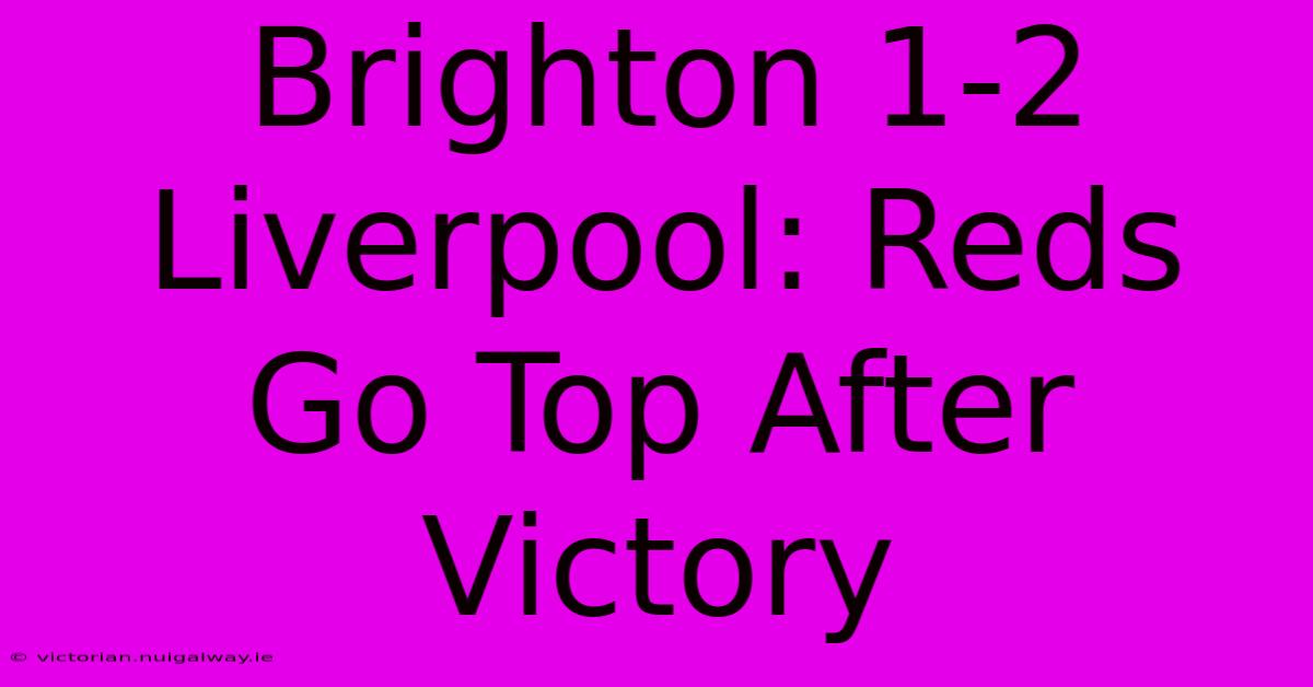 Brighton 1-2 Liverpool: Reds Go Top After Victory 