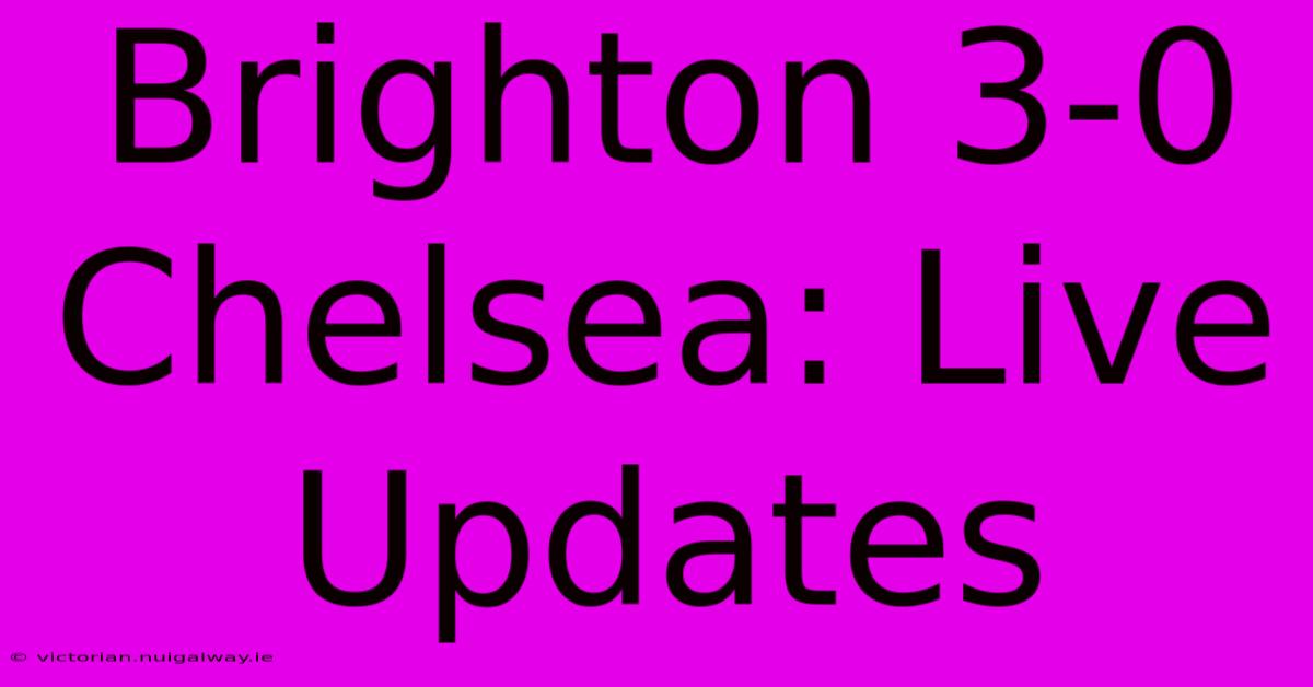 Brighton 3-0 Chelsea: Live Updates