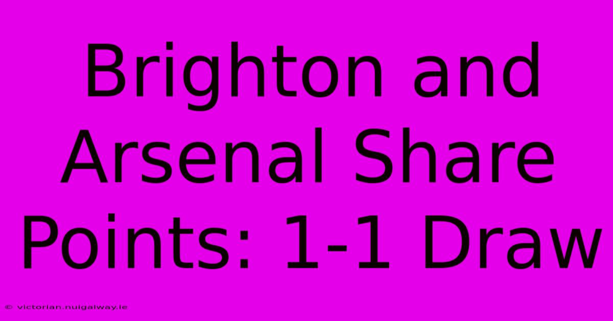 Brighton And Arsenal Share Points: 1-1 Draw