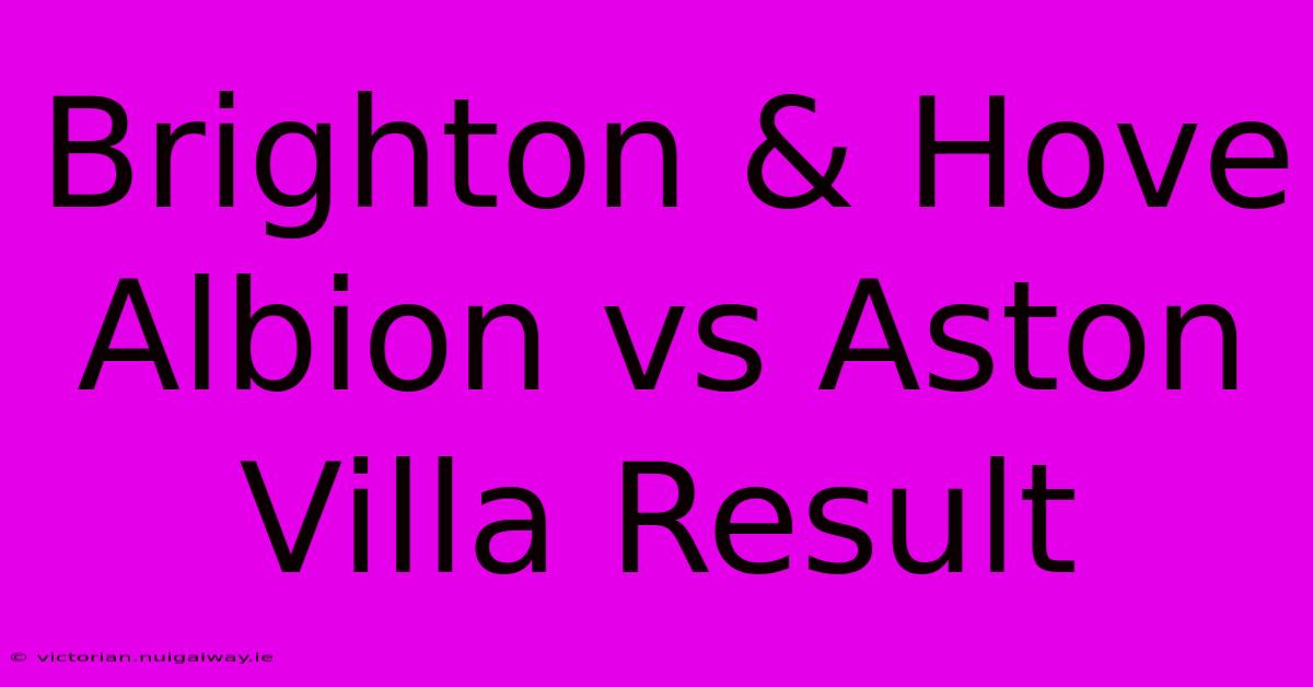 Brighton & Hove Albion Vs Aston Villa Result