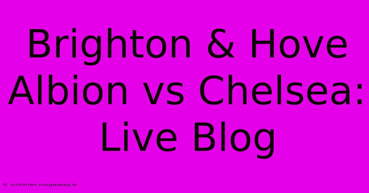 Brighton & Hove Albion Vs Chelsea: Live Blog