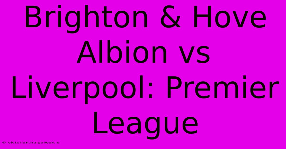 Brighton & Hove Albion Vs Liverpool: Premier League  