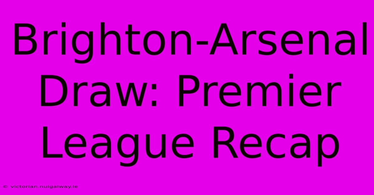 Brighton-Arsenal Draw: Premier League Recap