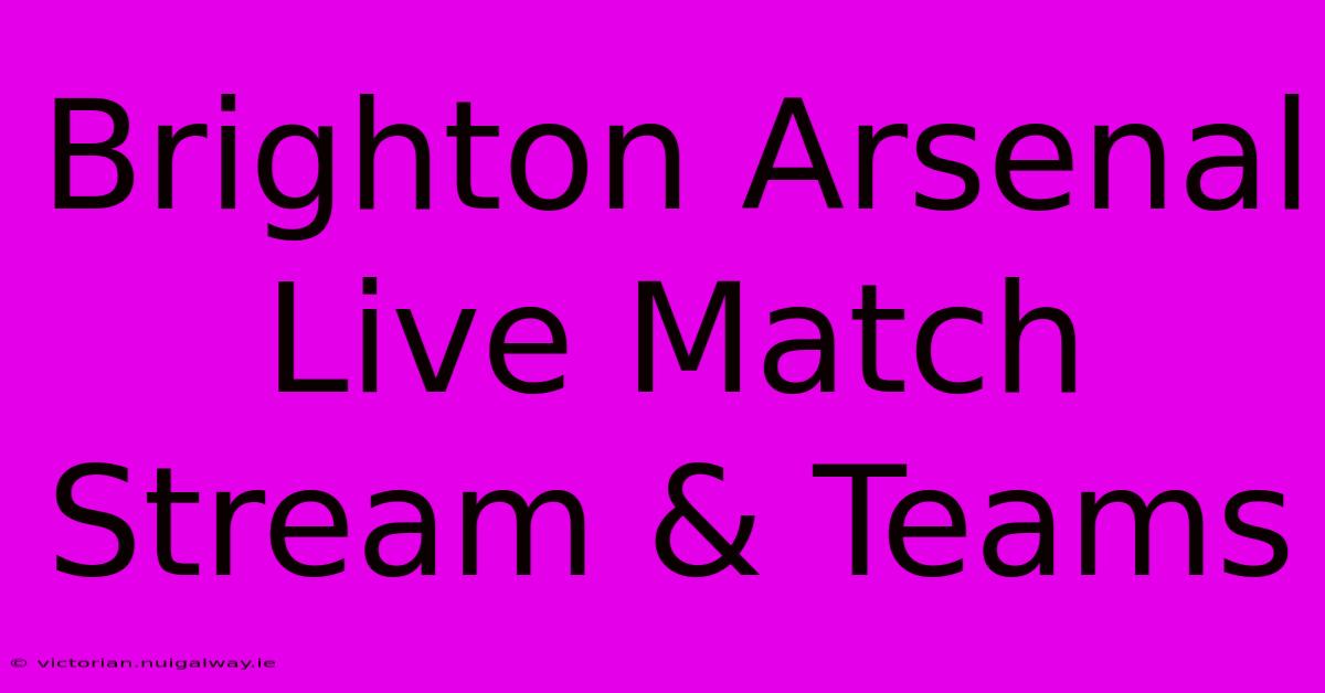 Brighton Arsenal Live Match Stream & Teams