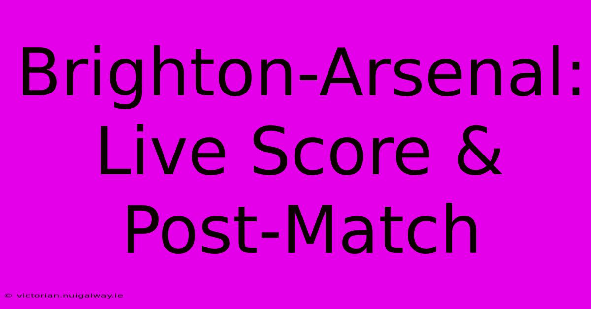 Brighton-Arsenal: Live Score & Post-Match