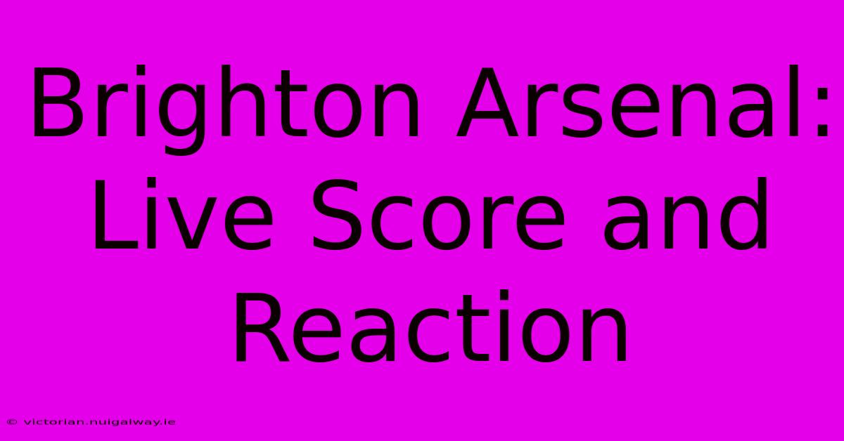 Brighton Arsenal: Live Score And Reaction