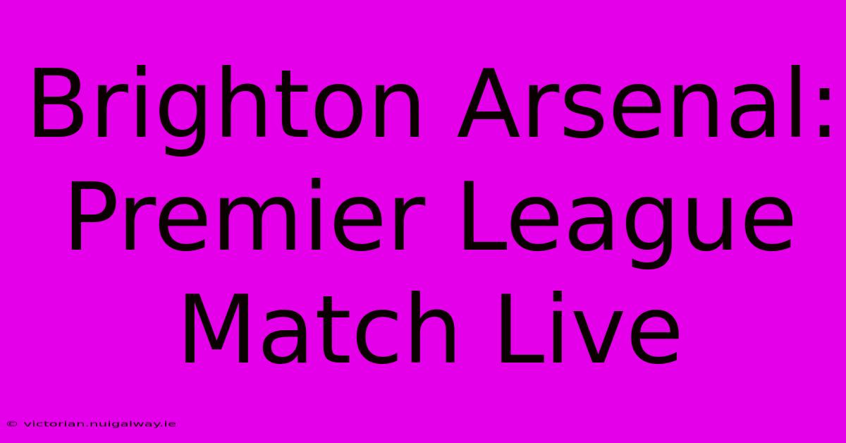 Brighton Arsenal: Premier League Match Live