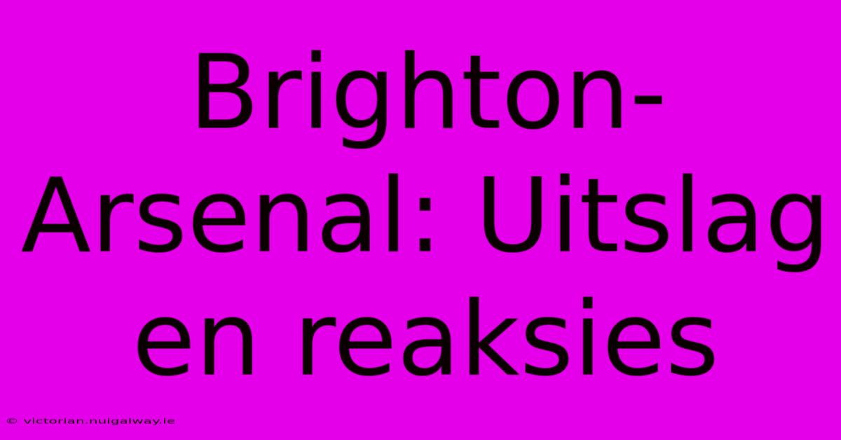 Brighton-Arsenal: Uitslag En Reaksies