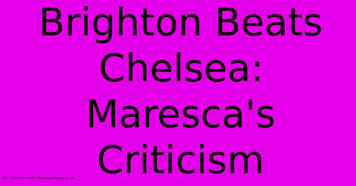 Brighton Beats Chelsea: Maresca's Criticism