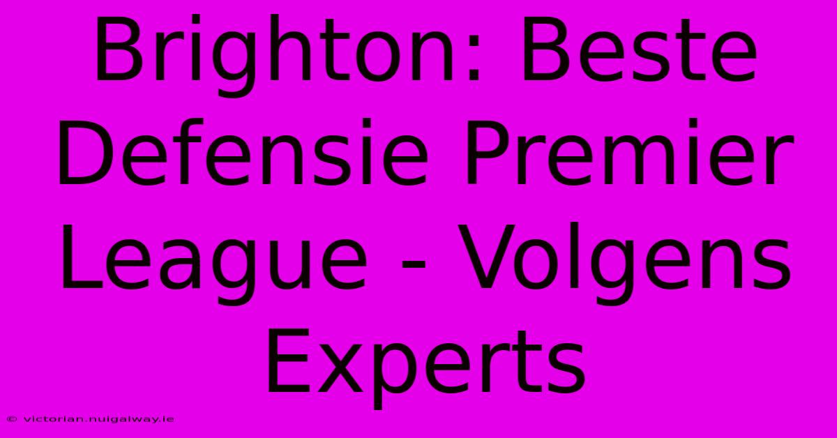 Brighton: Beste Defensie Premier League - Volgens Experts