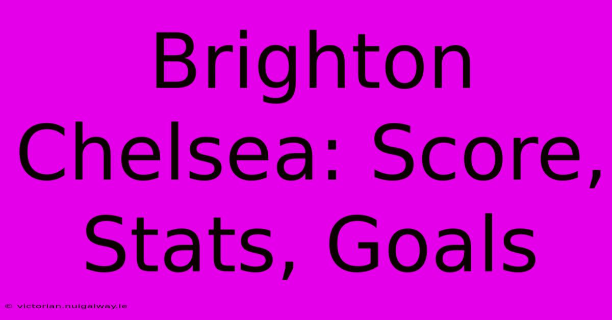 Brighton Chelsea: Score, Stats, Goals