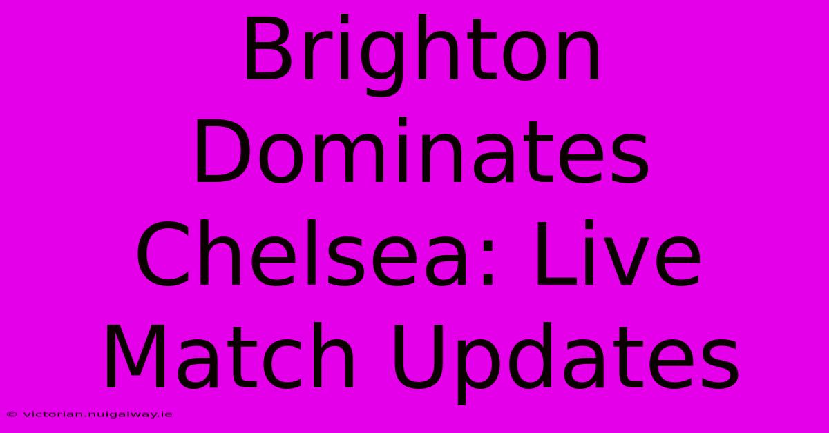 Brighton Dominates Chelsea: Live Match Updates