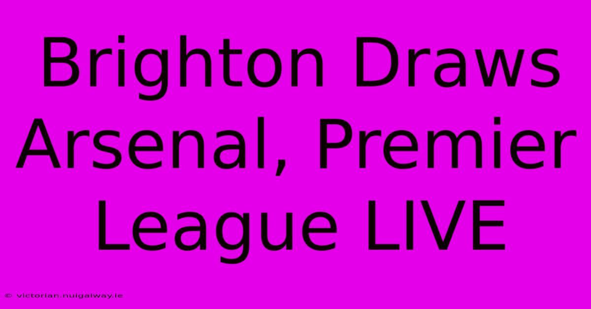 Brighton Draws Arsenal, Premier League LIVE