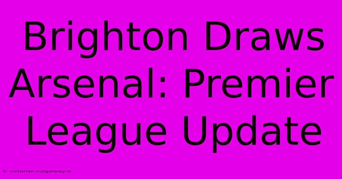 Brighton Draws Arsenal: Premier League Update