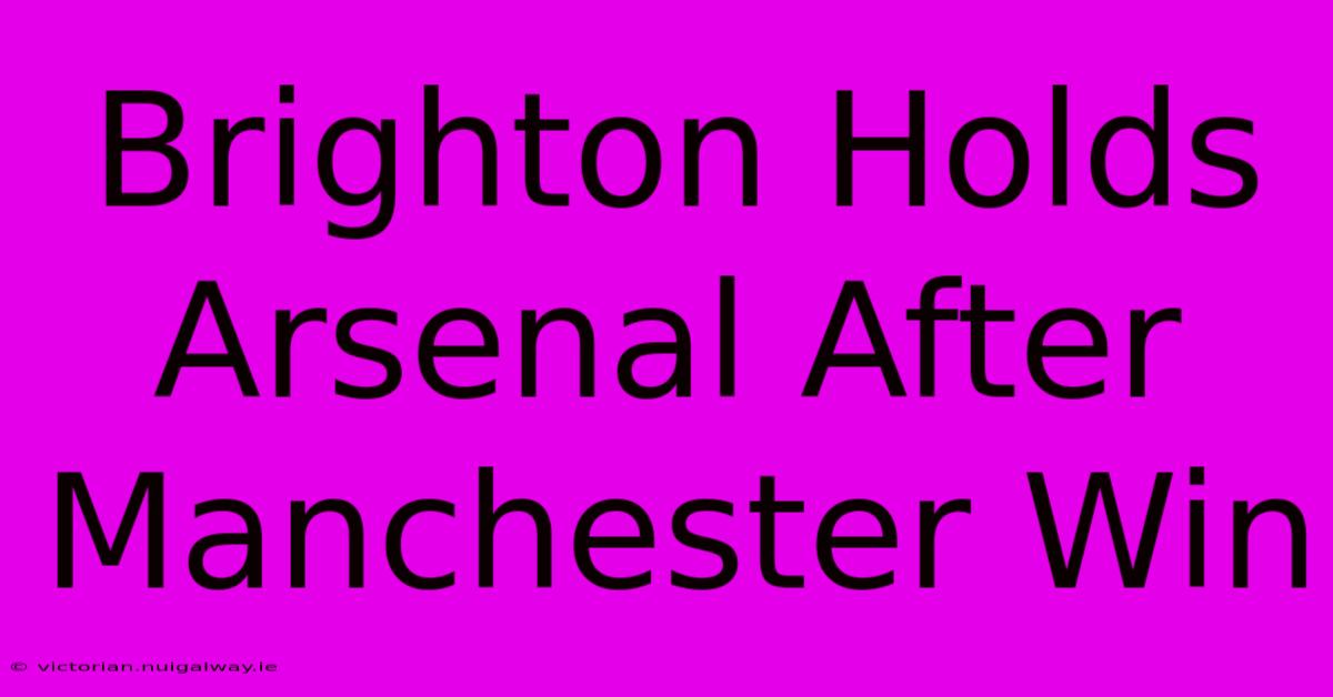 Brighton Holds Arsenal After Manchester Win