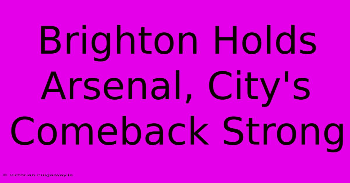 Brighton Holds Arsenal, City's Comeback Strong