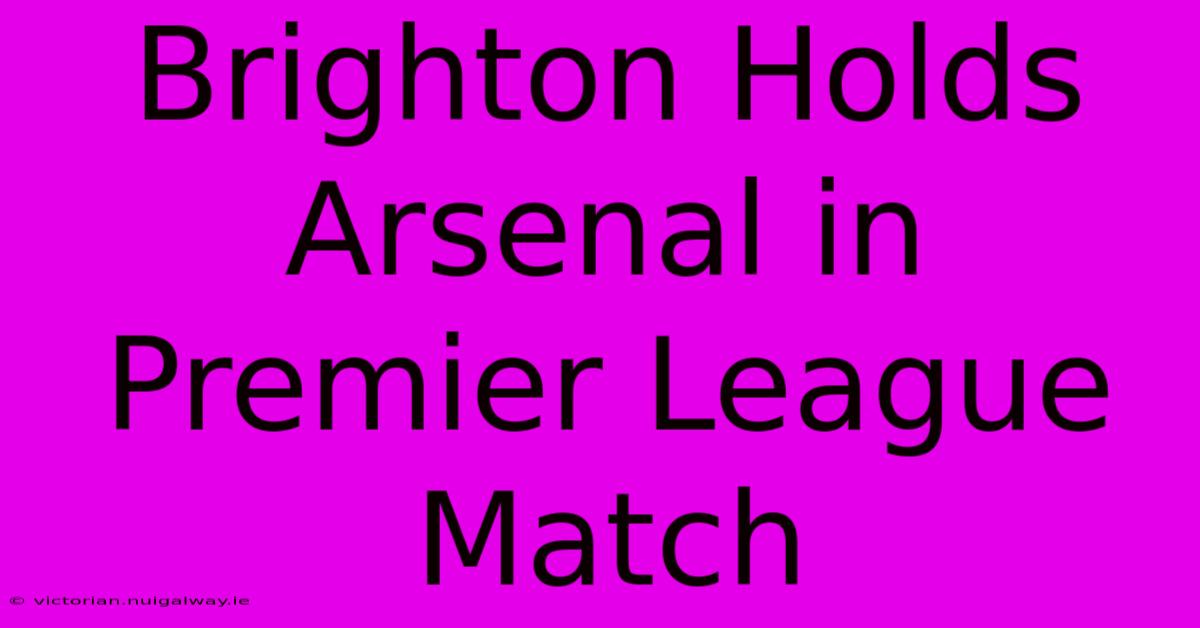 Brighton Holds Arsenal In Premier League Match