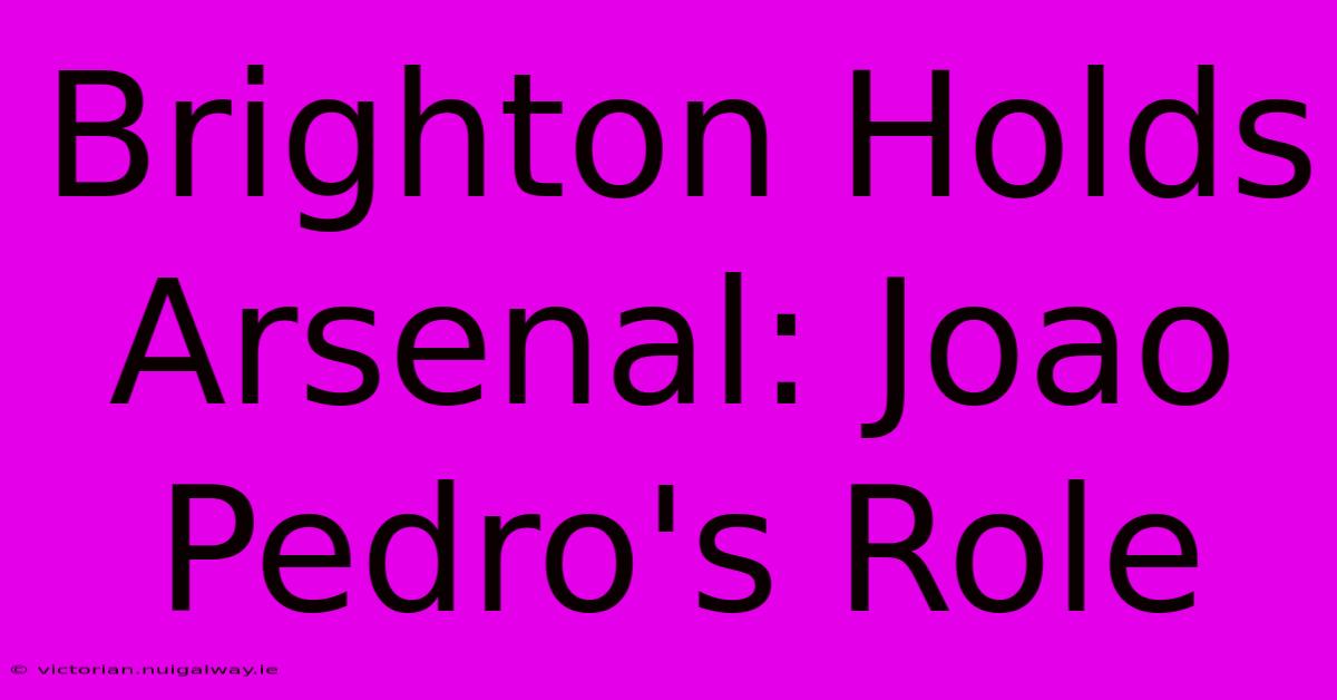 Brighton Holds Arsenal: Joao Pedro's Role