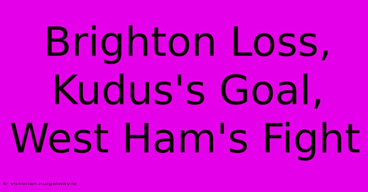 Brighton Loss, Kudus's Goal, West Ham's Fight