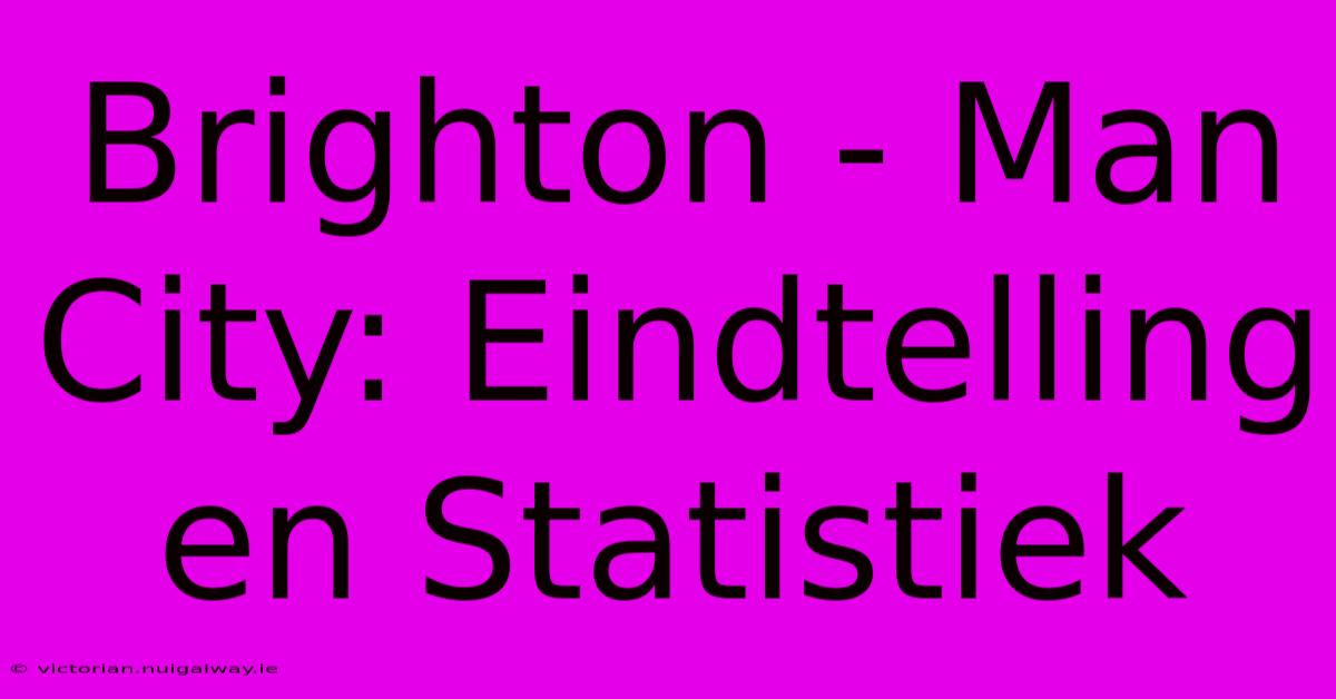 Brighton - Man City: Eindtelling En Statistiek