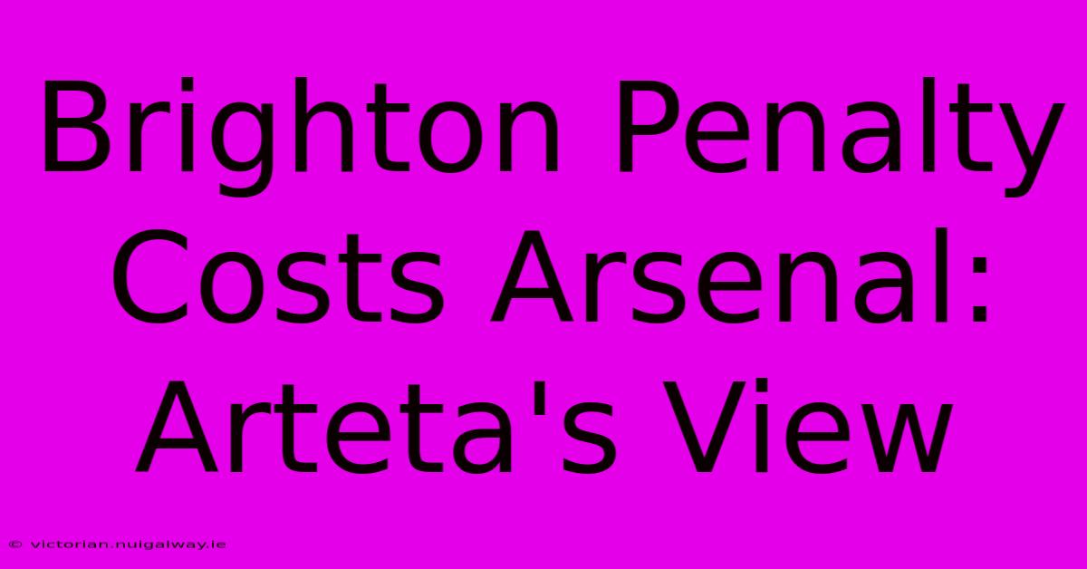 Brighton Penalty Costs Arsenal: Arteta's View