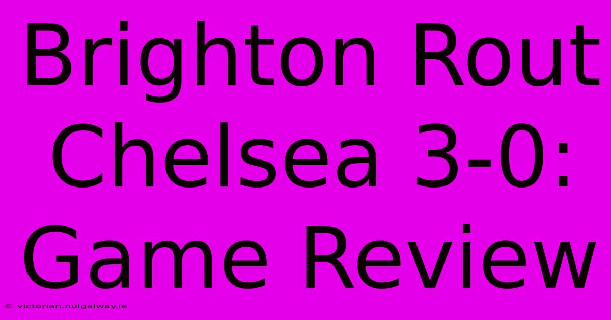 Brighton Rout Chelsea 3-0: Game Review