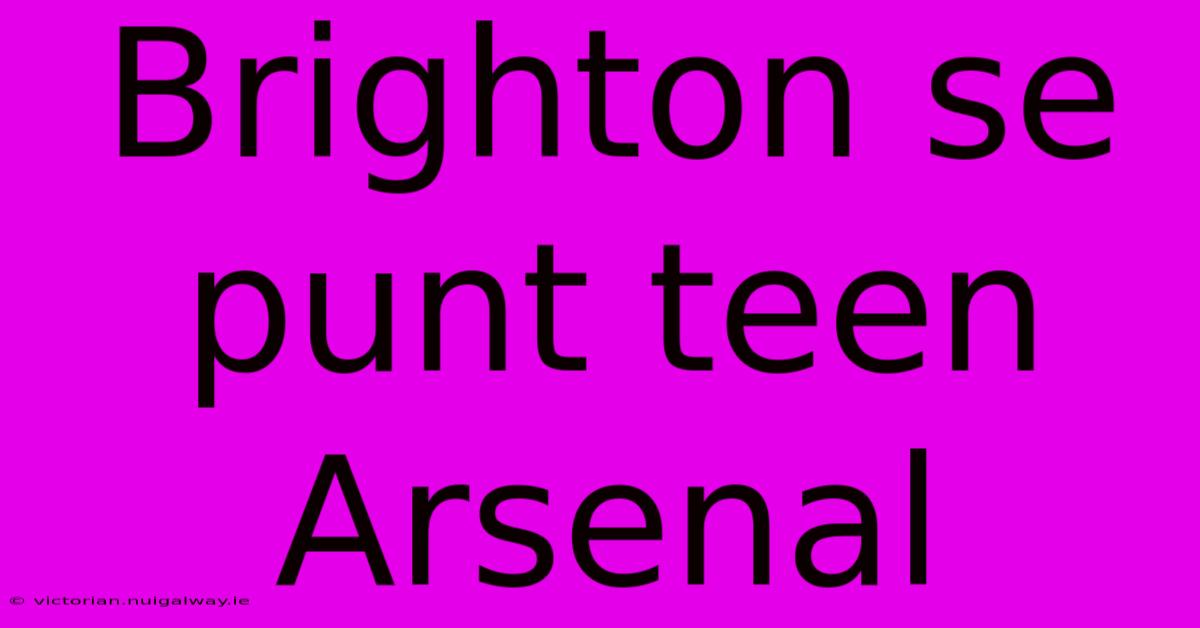 Brighton Se Punt Teen Arsenal