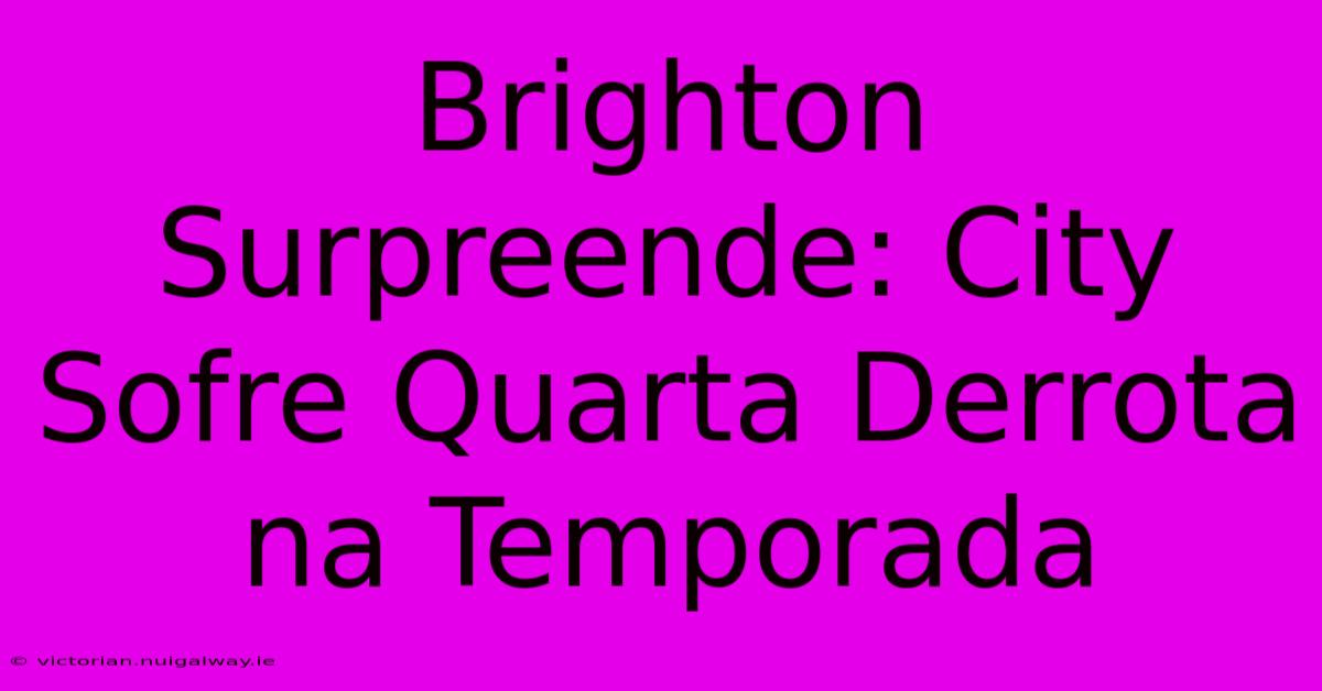 Brighton Surpreende: City Sofre Quarta Derrota Na Temporada