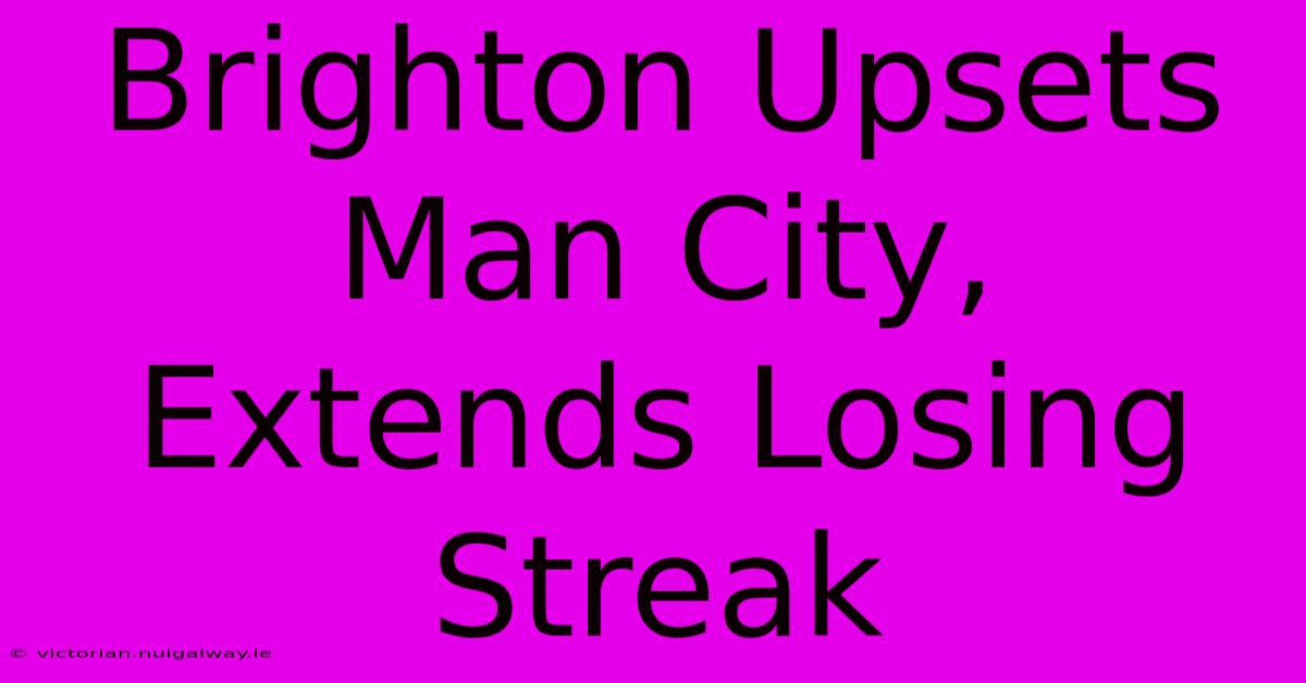 Brighton Upsets Man City, Extends Losing Streak 