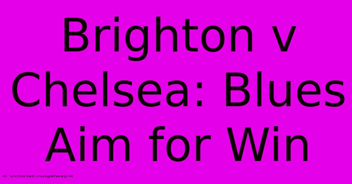 Brighton V Chelsea: Blues Aim For Win