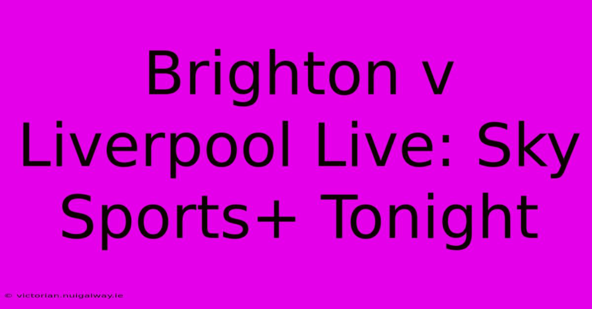 Brighton V Liverpool Live: Sky Sports+ Tonight