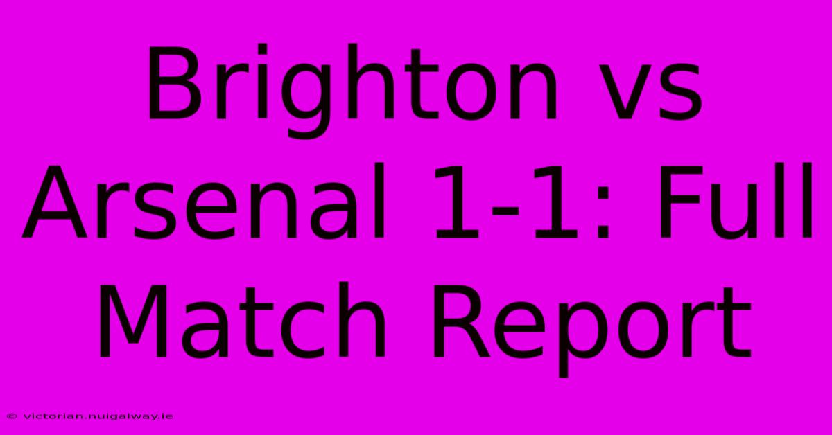 Brighton Vs Arsenal 1-1: Full Match Report