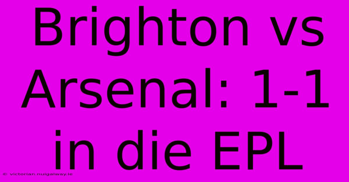 Brighton Vs Arsenal: 1-1 In Die EPL