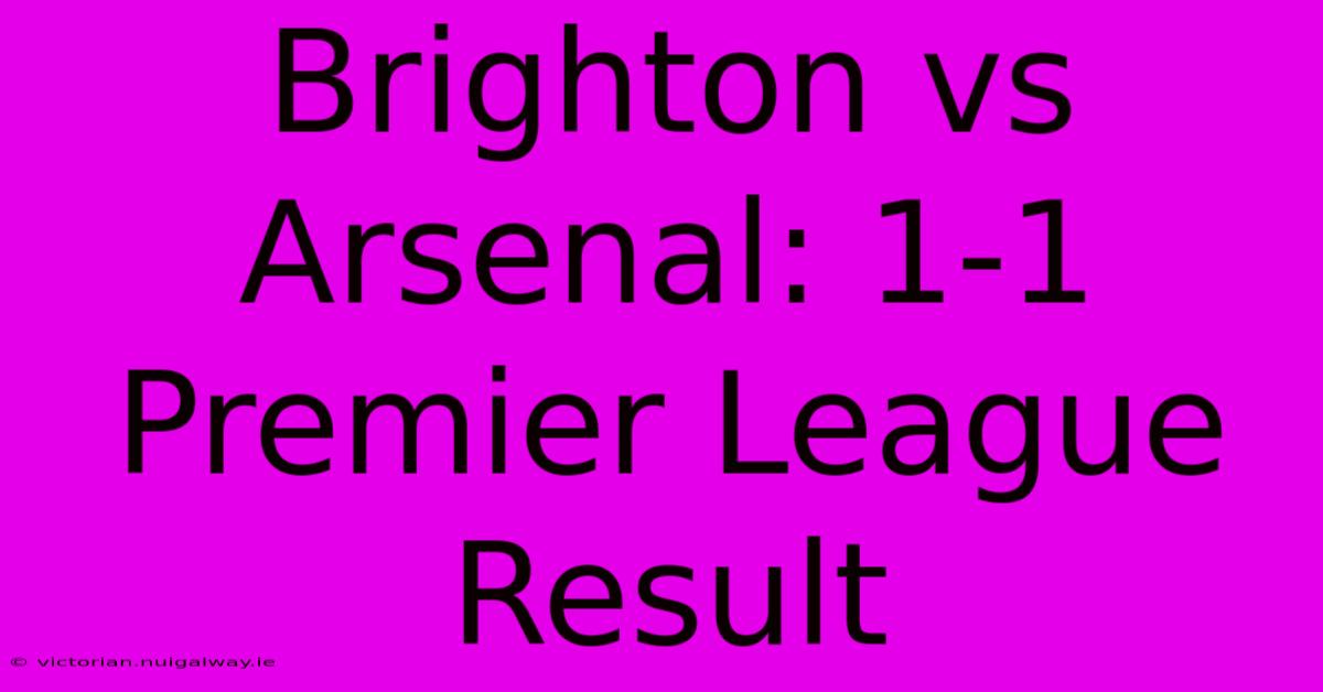 Brighton Vs Arsenal: 1-1 Premier League Result