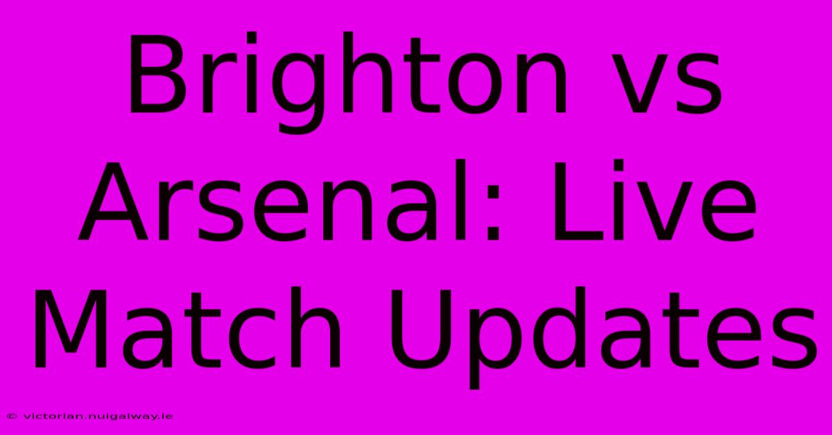 Brighton Vs Arsenal: Live Match Updates