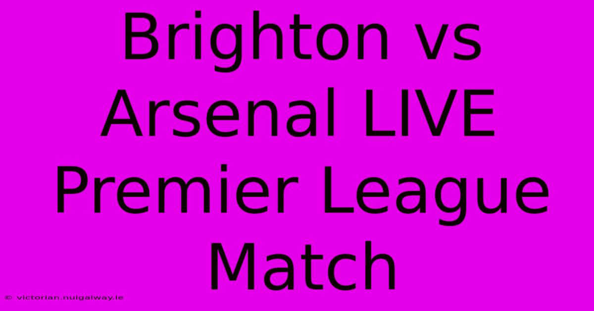 Brighton Vs Arsenal LIVE Premier League Match