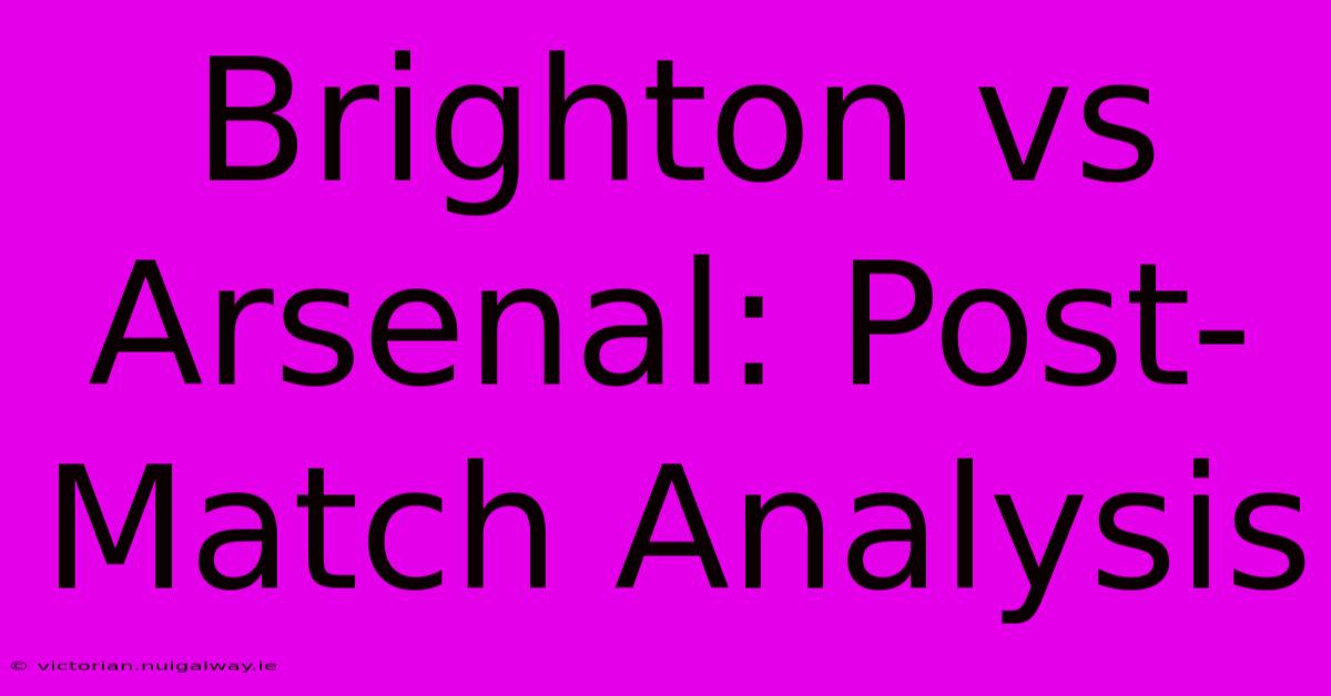 Brighton Vs Arsenal: Post-Match Analysis