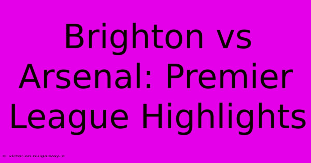 Brighton Vs Arsenal: Premier League Highlights