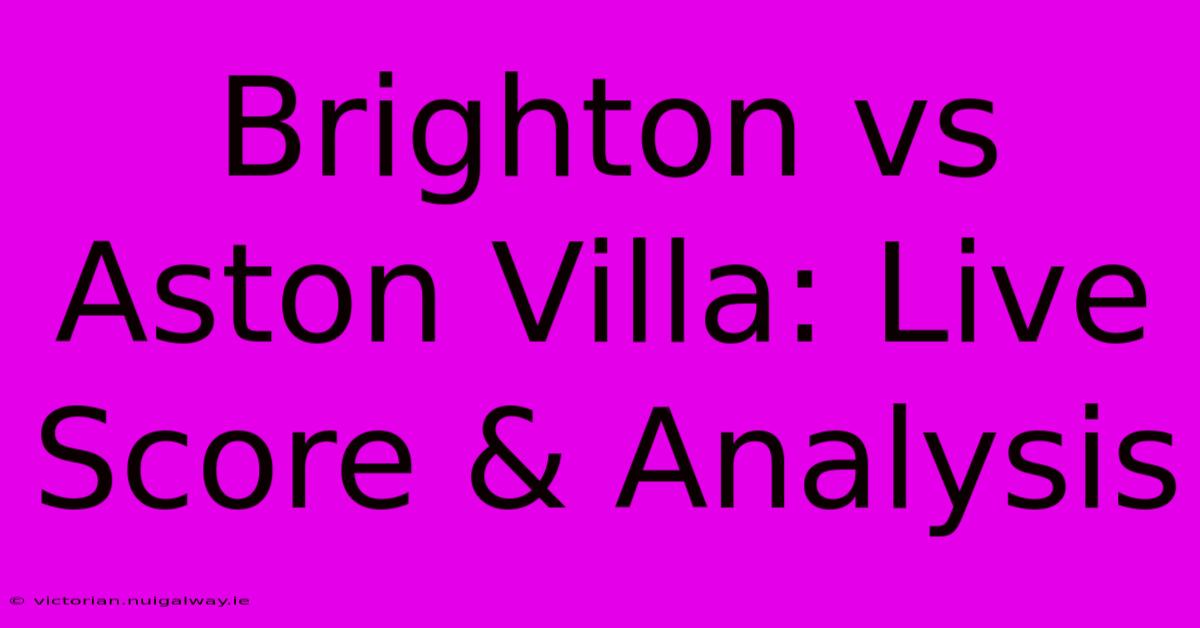 Brighton Vs Aston Villa: Live Score & Analysis