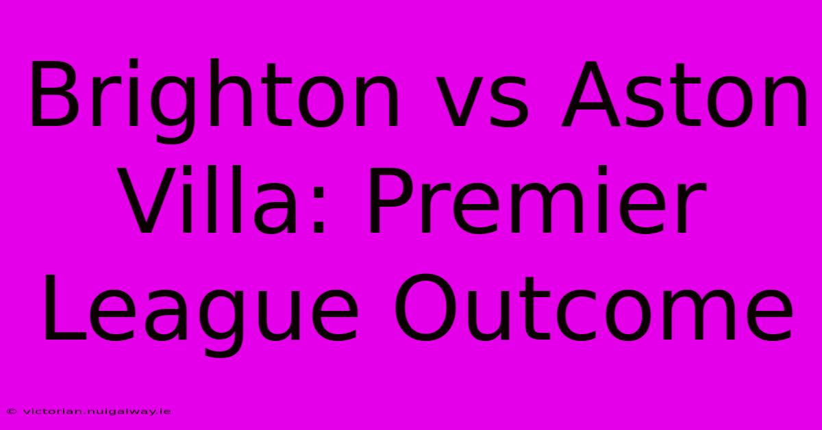 Brighton Vs Aston Villa: Premier League Outcome