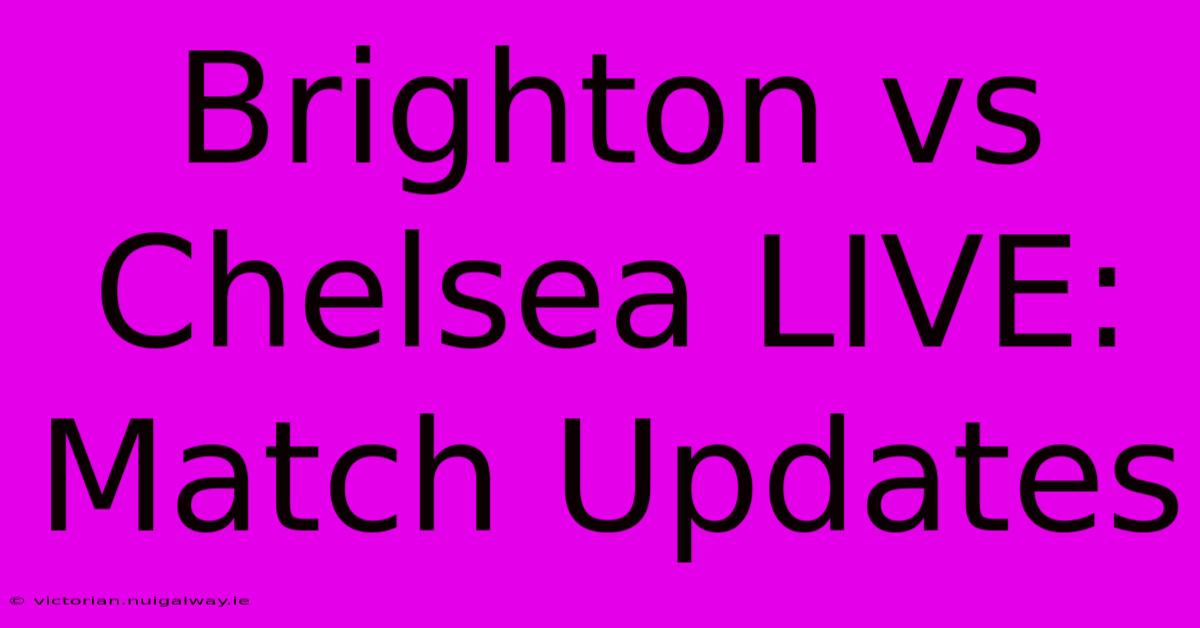 Brighton Vs Chelsea LIVE: Match Updates