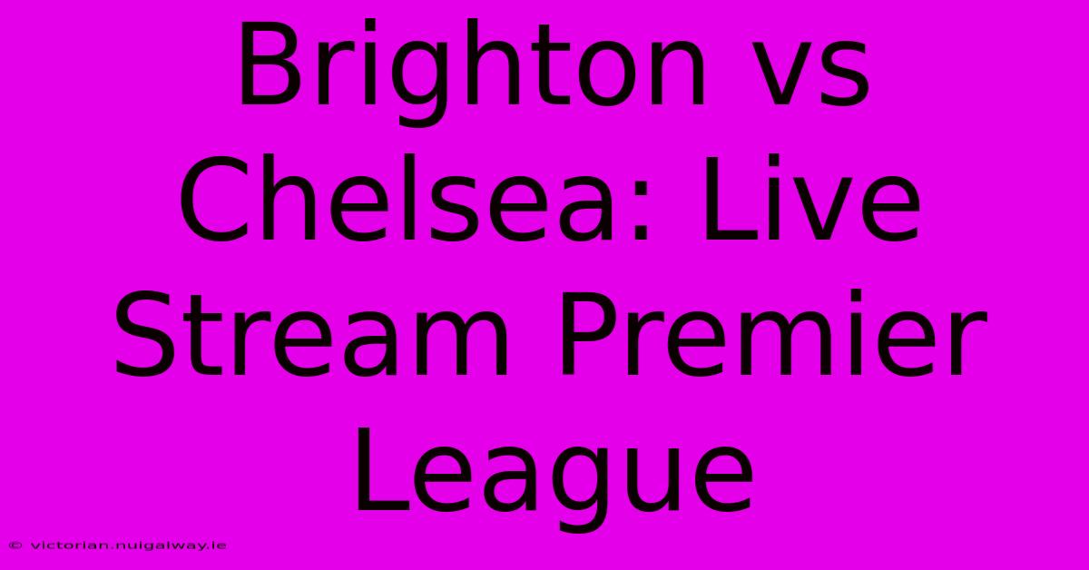 Brighton Vs Chelsea: Live Stream Premier League