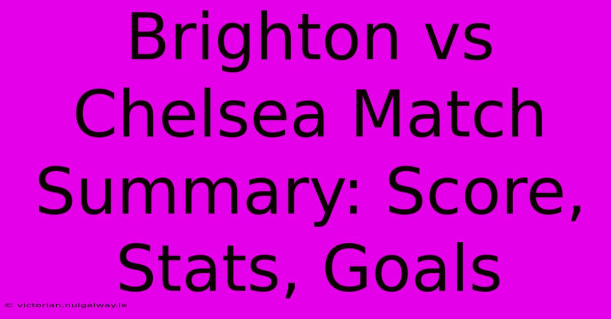 Brighton Vs Chelsea Match Summary: Score, Stats, Goals