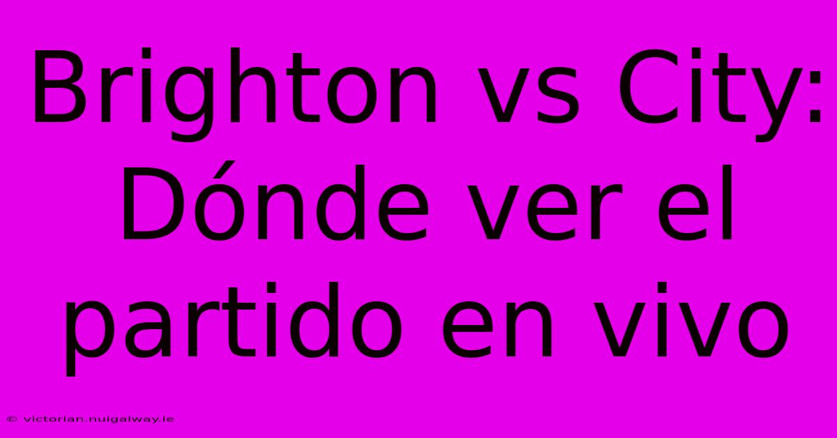 Brighton Vs City: Dónde Ver El Partido En Vivo 