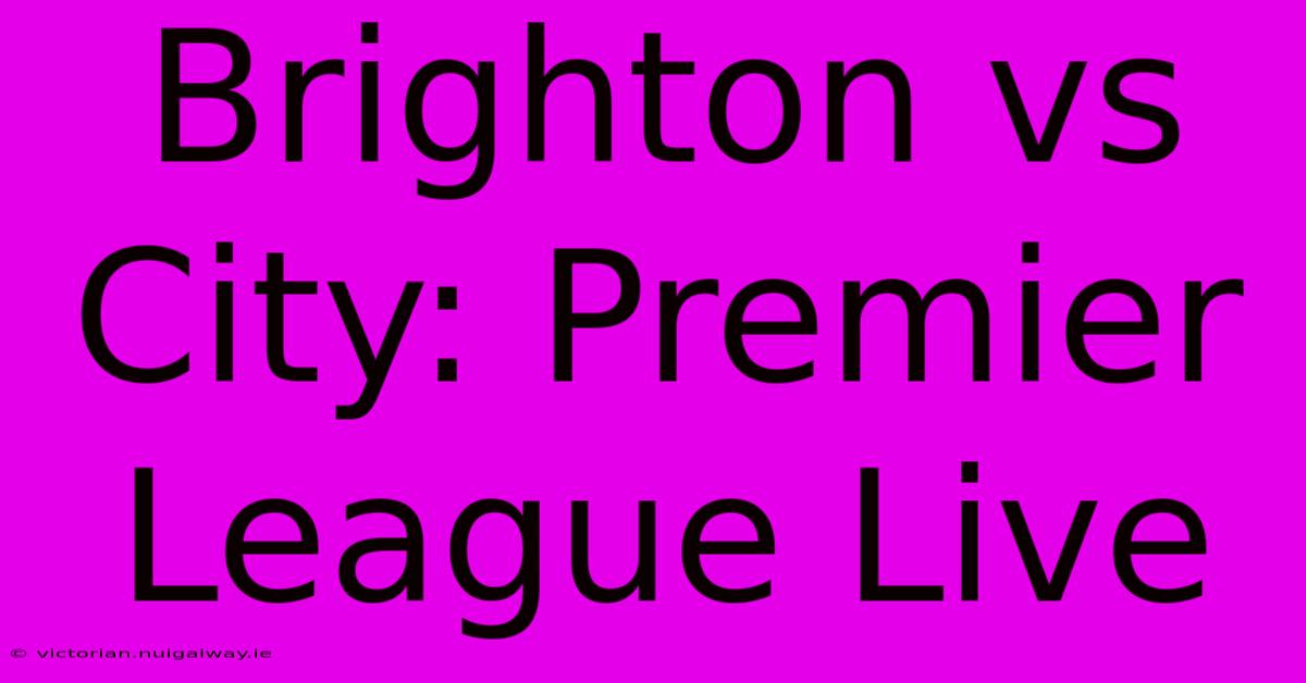 Brighton Vs City: Premier League Live