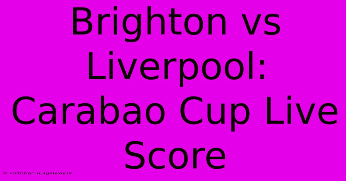 Brighton Vs Liverpool: Carabao Cup Live Score